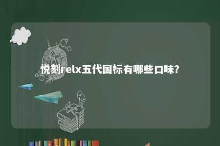 悦刻relx五代国标有哪些口味？ 
